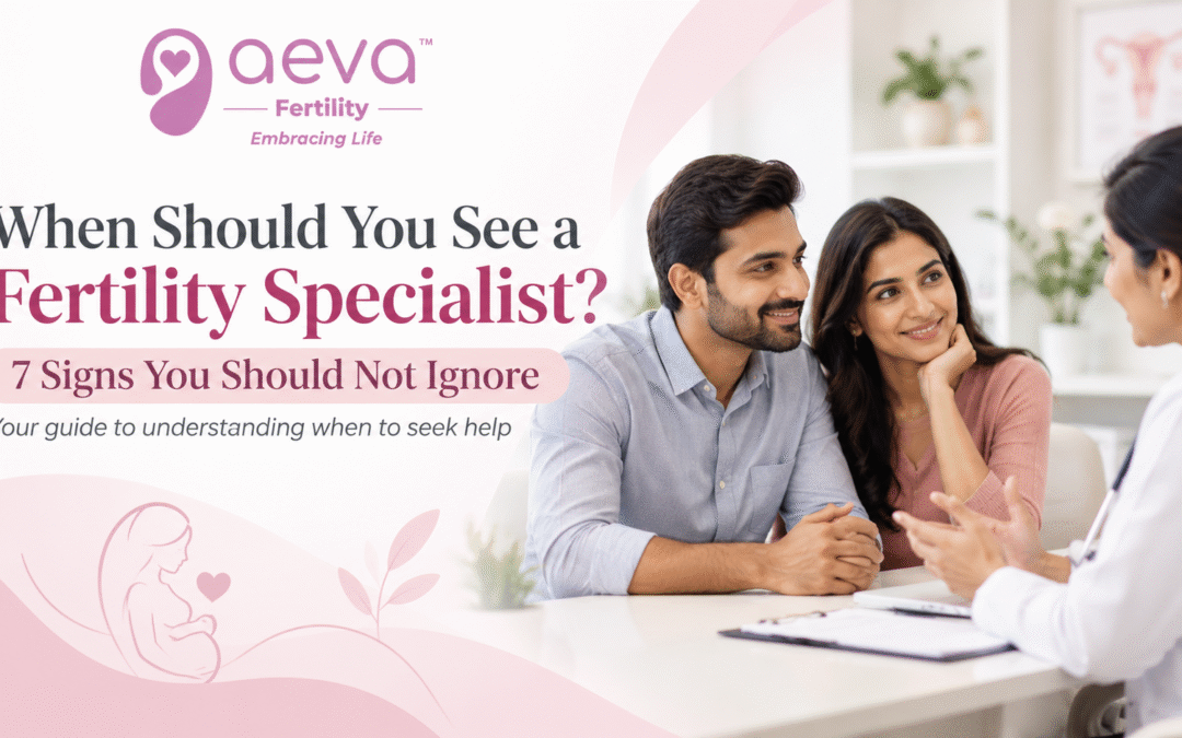 When to see a fertility specialist – 7 signs you should not ignore | AEVA Fertility Hyderabad